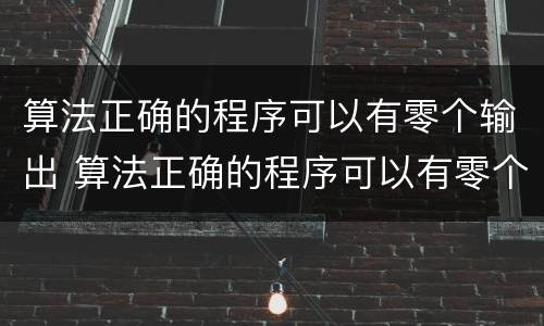 算法正确的程序可以有零个输出 算法正确的程序可以有零个输出结构吗