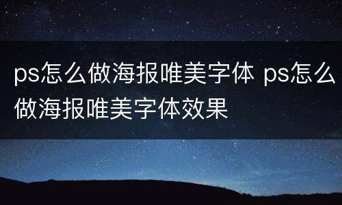 ps怎么做海报唯美字体 ps怎么做海报唯美字体效果