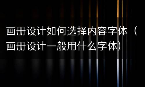 画册设计如何选择内容字体（画册设计一般用什么字体）