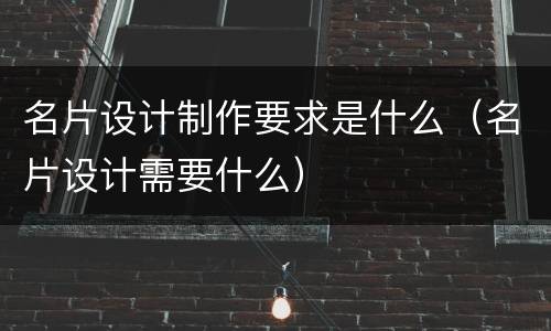 名片设计制作要求是什么（名片设计需要什么）