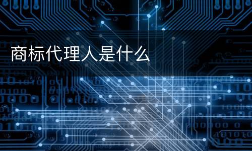 商标代理人是什么