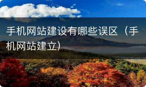 手机网站建设有哪些误区（手机网站建立）