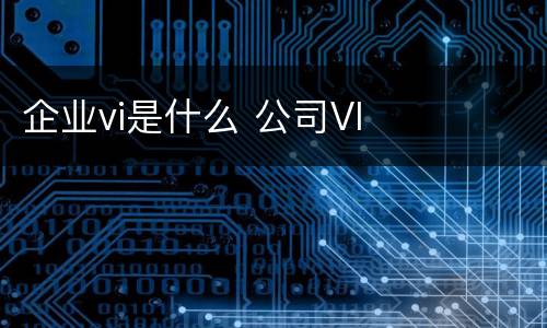 企业vi是什么 公司VI