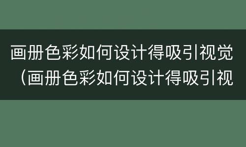 画册色彩如何设计得吸引视觉（画册色彩如何设计得吸引视觉）