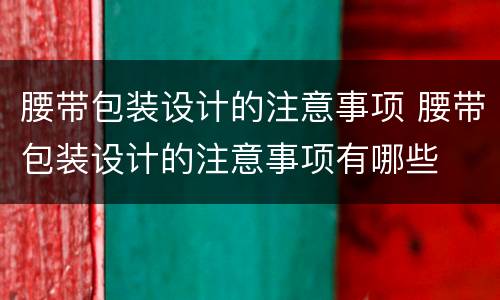 腰带包装设计的注意事项 腰带包装设计的注意事项有哪些