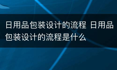 日用品包装设计的流程 日用品包装设计的流程是什么