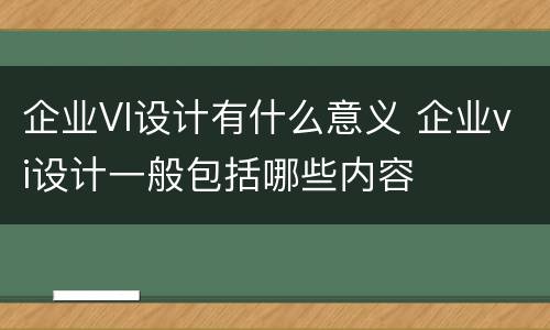 企业VI设计有什么意义 企业vi设计一般包括哪些内容