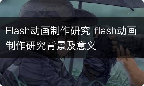 Flash动画制作研究 flash动画制作研究背景及意义