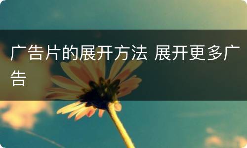 广告片的展开方法 展开更多广告