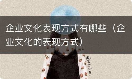 企业文化表现方式有哪些（企业文化的表现方式）