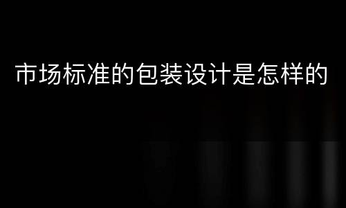 市场标准的包装设计是怎样的