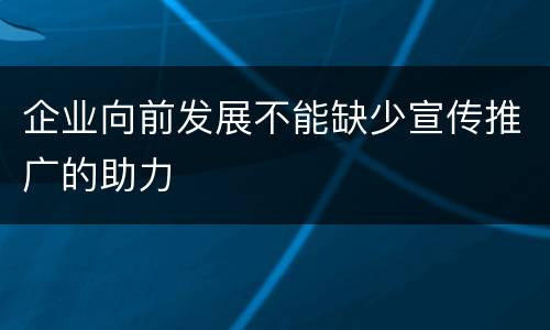 企业向前发展不能缺少宣传推广的助力