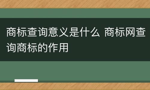 商标查询意义是什么 商标网查询商标的作用