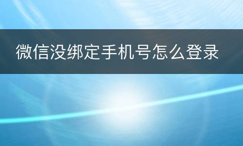 微信没绑定手机号怎么登录