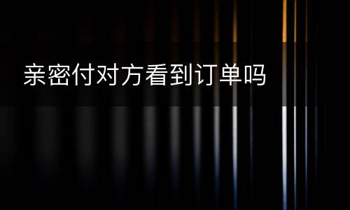  亲密付对方看到订单吗