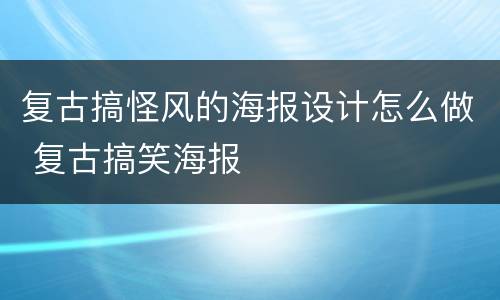复古搞怪风的海报设计怎么做 复古搞笑海报