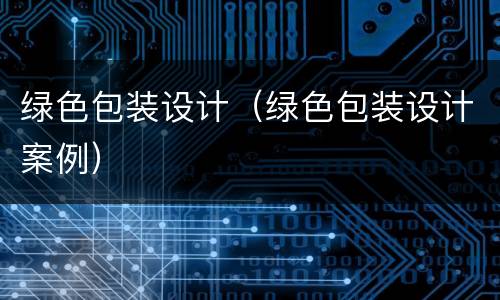 绿色包装设计（绿色包装设计案例）