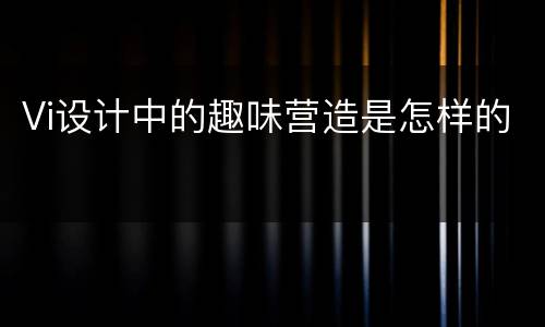 Vi设计中的趣味营造是怎样的