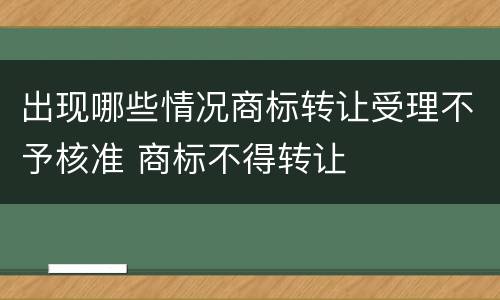出现哪些情况商标转让受理不予核准 商标不得转让