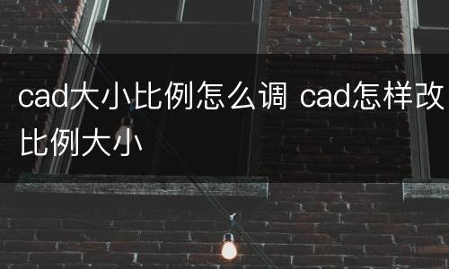 cad大小比例怎么调 cad怎样改比例大小
