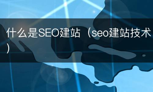 什么是SEO建站（seo建站技术）