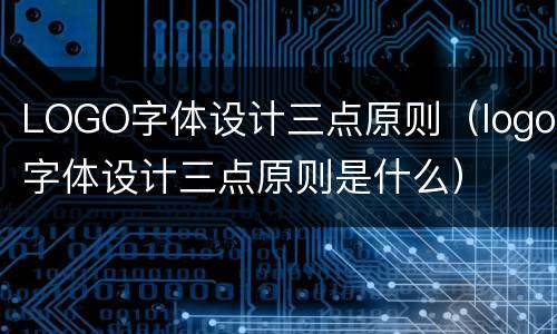 LOGO字体设计三点原则（logo字体设计三点原则是什么）
