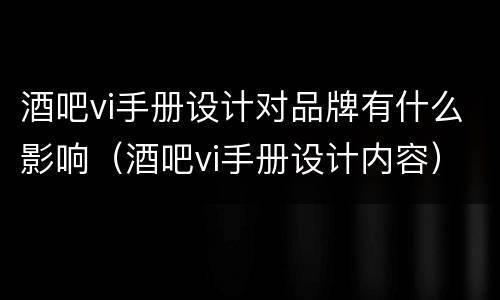 酒吧vi手册设计对品牌有什么影响（酒吧vi手册设计内容）