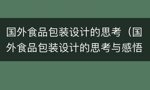 国外食品包装设计的思考（国外食品包装设计的思考与感悟）