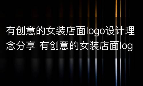 有创意的女装店面logo设计理念分享 有创意的女装店面logo设计理念分享文案