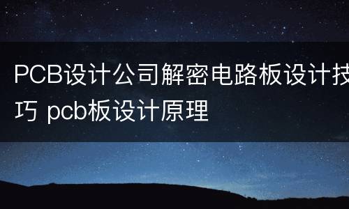PCB设计公司解密电路板设计技巧 pcb板设计原理
