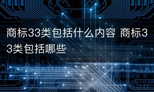 商标33类包括什么内容 商标33类包括哪些