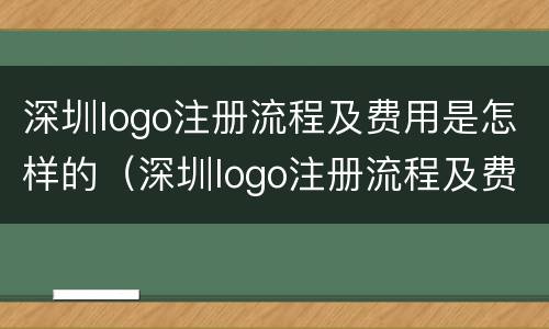 深圳logo注册流程及费用是怎样的（深圳logo注册流程及费用是怎样的呢）