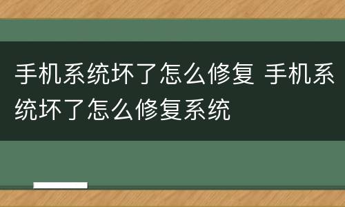 手机系统坏了怎么修复 手机系统坏了怎么修复系统