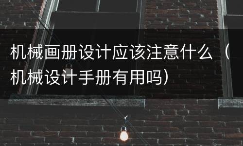 机械画册设计应该注意什么（机械设计手册有用吗）