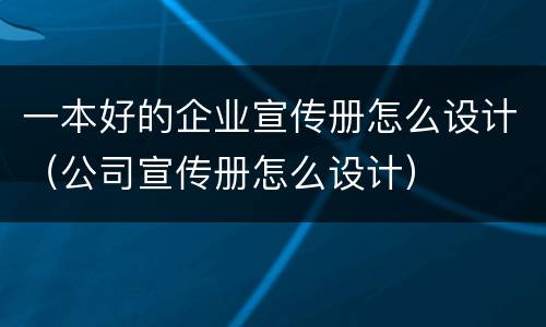 一本好的企业宣传册怎么设计（公司宣传册怎么设计）