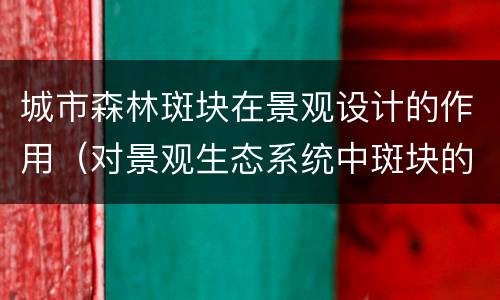 城市森林斑块在景观设计的作用（对景观生态系统中斑块的理解）