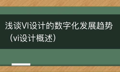 浅谈VI设计的数字化发展趋势（vi设计概述）