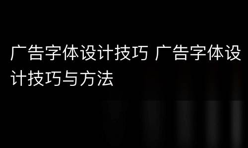 广告字体设计技巧 广告字体设计技巧与方法