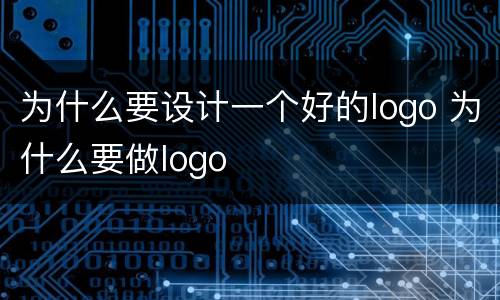 为什么要设计一个好的logo 为什么要做logo