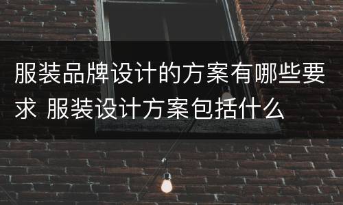 服装品牌设计的方案有哪些要求 服装设计方案包括什么