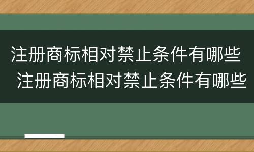 注册商标相对禁止条件有哪些 注册商标相对禁止条件有哪些内容