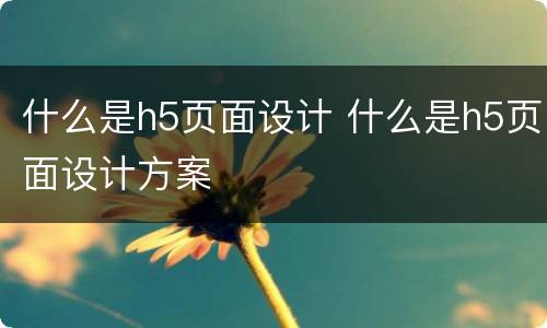 什么是h5页面设计 什么是h5页面设计方案