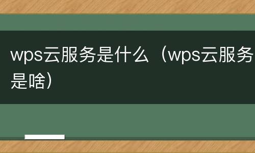 wps云服务是什么（wps云服务是啥）