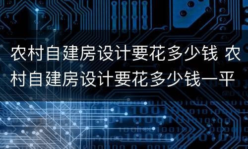 农村自建房设计要花多少钱 农村自建房设计要花多少钱一平
