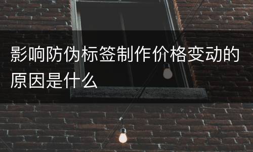 影响防伪标签制作价格变动的原因是什么