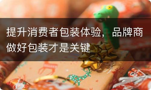 提升消费者包装体验，品牌商做好包装才是关键