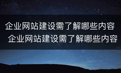 企业网站建设需了解哪些内容 企业网站建设需了解哪些内容和方法