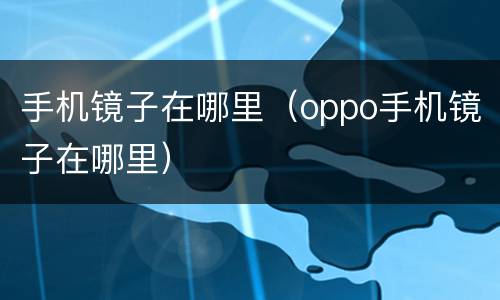 手机镜子在哪里（oppo手机镜子在哪里）