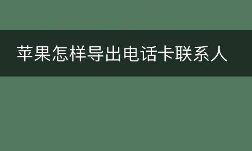  苹果怎样导出电话卡联系人