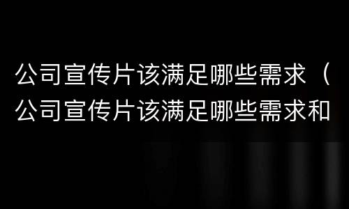 公司宣传片该满足哪些需求（公司宣传片该满足哪些需求和要求）